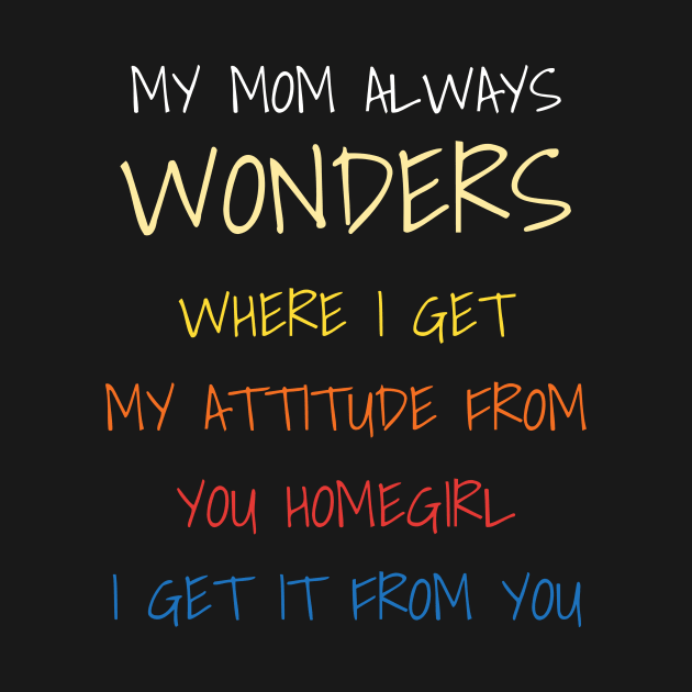 My Mom Always Wonders Where I Get My Attitude From by DDJOY Perfect Gift Shirts