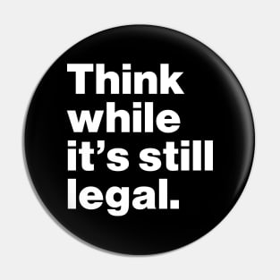 Think While It's Still Legal Pin