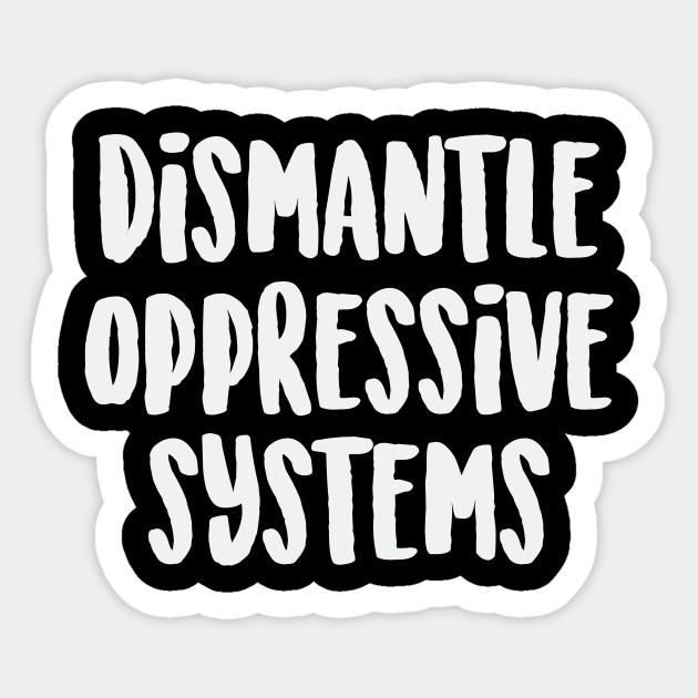 Dismantle Oppressive Systems Social Justice BLM Law Politics - Social Justice - Sticker