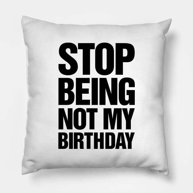 Stop Being Not My Birthday Pillow by TeeTime