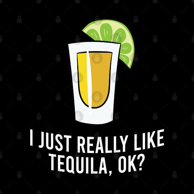 I Just Really Like Tequila OK? Cinco De Mayo Mexican Tequila by EQDesigns