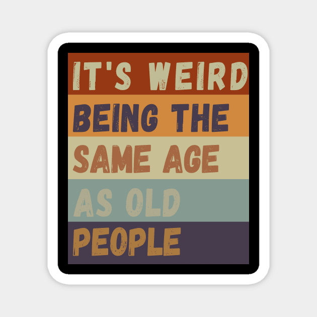 It s weird being the same age as old people Magnet by ahlama87