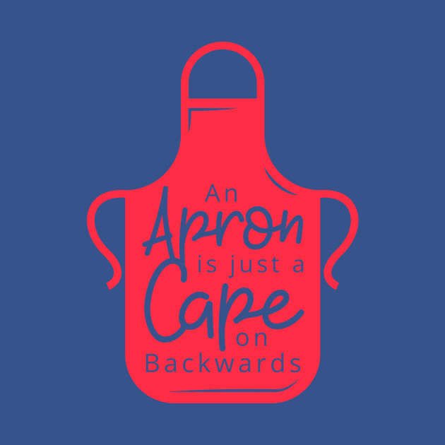 An Apron Is Just A Cape From Backwards - Quote - T-Shirt