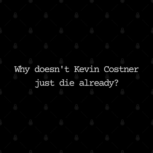 Why doesn't Kevin Costner just die already? by Bad.Idea.Tuesdays