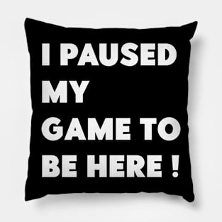 i paused my game to be here Pillow