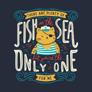 There are plenty of fish in the sea but you're the only one for me T-Shirt