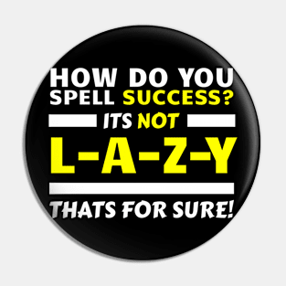 How Do You Spell Success? It's Not L-A-Z-Y, That's For Sure! Pin