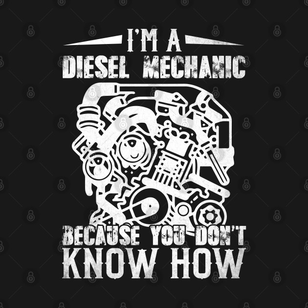 I'm a diesel Mechanic because you don't know how by Tee-hub