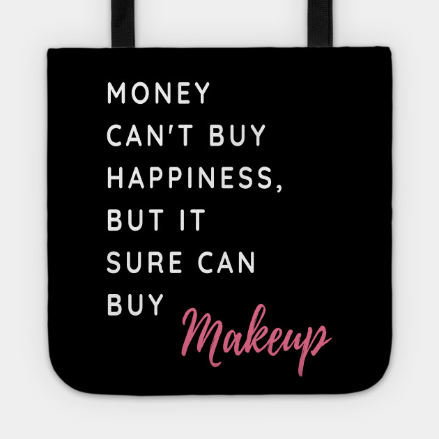 Money Can T Buy Happiness But It Sure Can Buy Make Up Funny And Cute Shirts With Sayings Shirts With Quotes Makeup Tote Teepublic