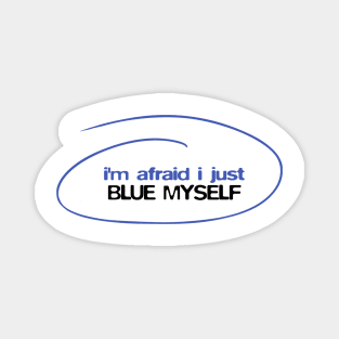 I'm afraid I just blue myself Magnet