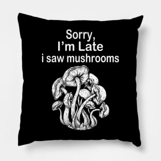 Sorry I'm Late I Saw Mushrooms Pillow