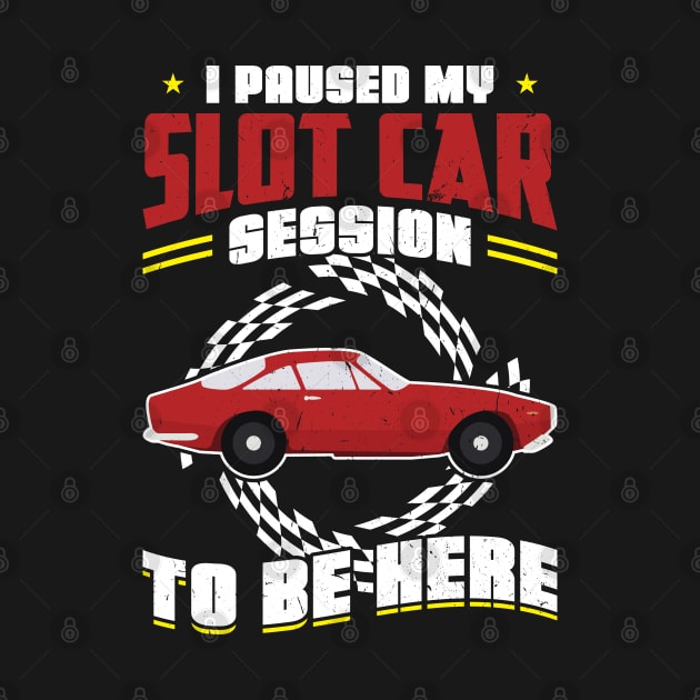 I Paused My Slot Car Session To Be Here by Peco-Designs