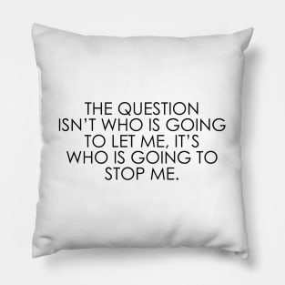 The question isn’t who is going to let me, it’s who is going to stop me Pillow