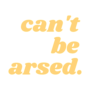 CAN'T BE ARSED T-Shirt