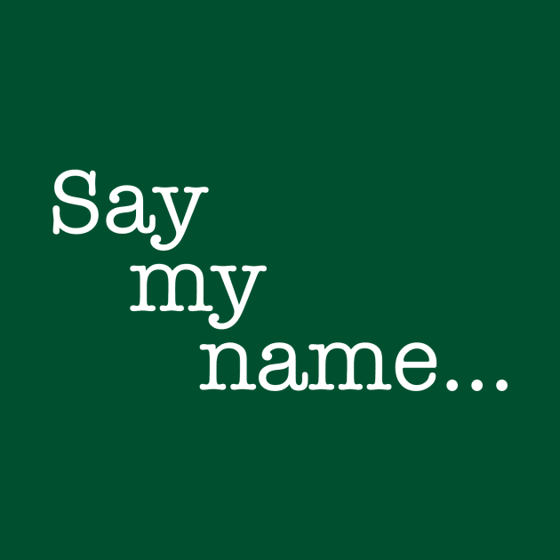 Quotes - Breaking Bad - “Say my name...” by My Geeky Tees - T-Shirt Designs