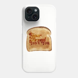 Your Bread Isn't You Phone Case