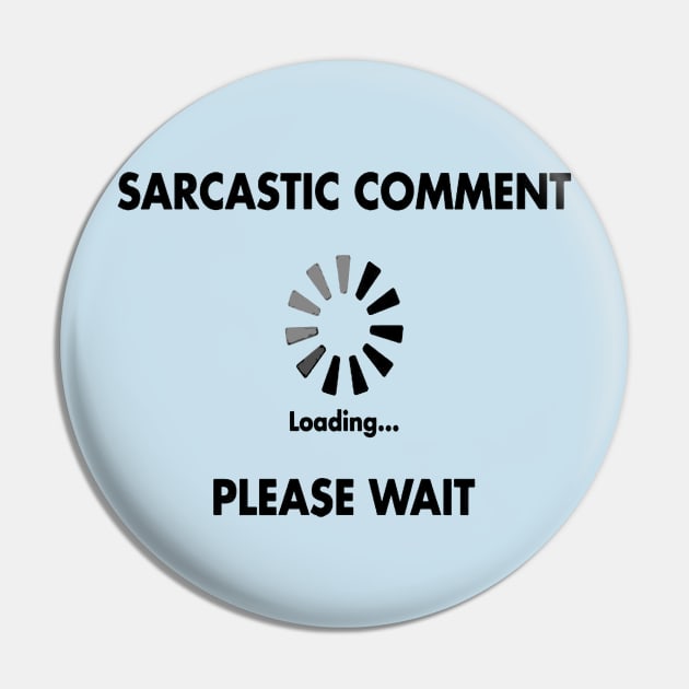 Sarcastic Comment Loading Please Wait Pin by taiche