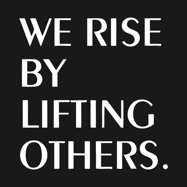 We Rise By Lifting Others by Mariteas