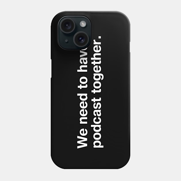 We need to have a podcast together. Phone Case by TheBestWords