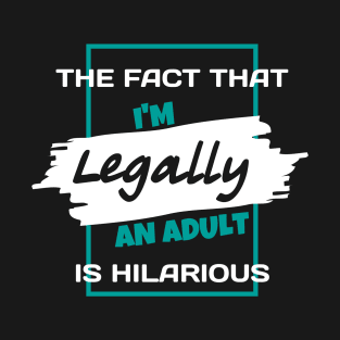 The Fact That I'm Legally An Adult Is Hilarious Funny T-Shirt