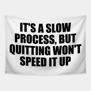 It's a slow process, but quitting won't speed it up Tapestry