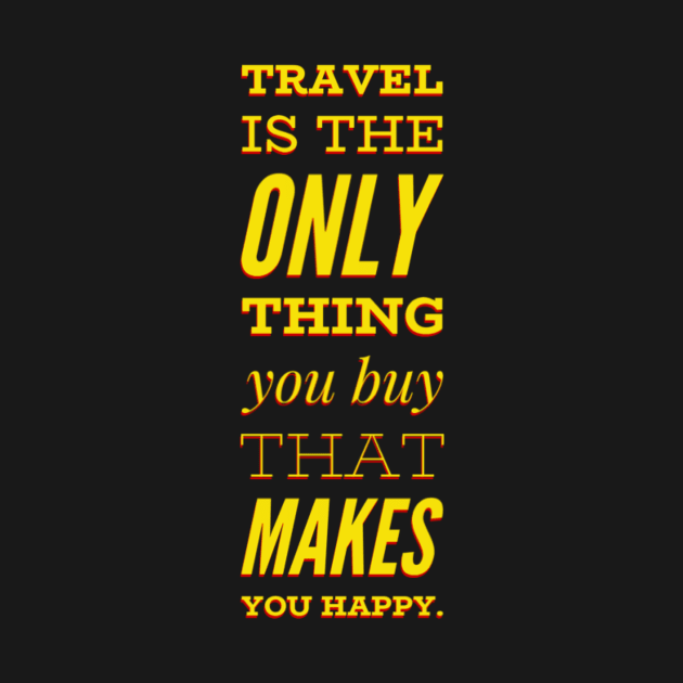 Travel is the only thing you buy that makes you Happy. by Grafititee