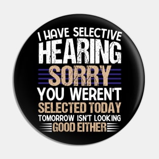 I Have Selective Hearing Sorry You Were Not Selected Pin