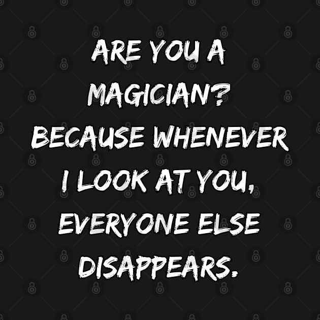 Are You A Magician? Because Whenever I Look At You, Everyone Else Disapears. by DivShot 