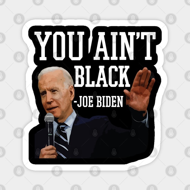 You Aint Black Anti Joe Biden 2020 Election President Democrat GOP Trump Reelect Magnet by Shirtsurf