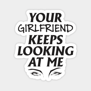 Your girlfriend keeps looking at me - A cheeky quote design to tease people around you! Available in T shirts, stickers, stationary and more! Magnet