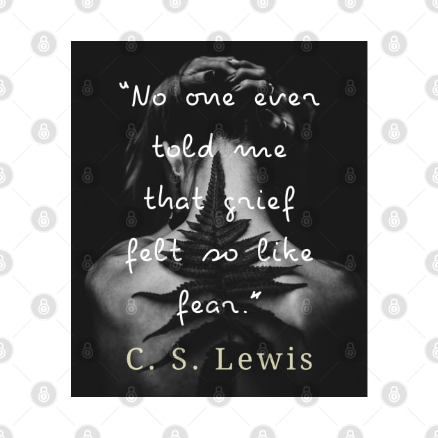 C. S. Lewis quote: No one ever told me that grief felt so like fear. by artbleed