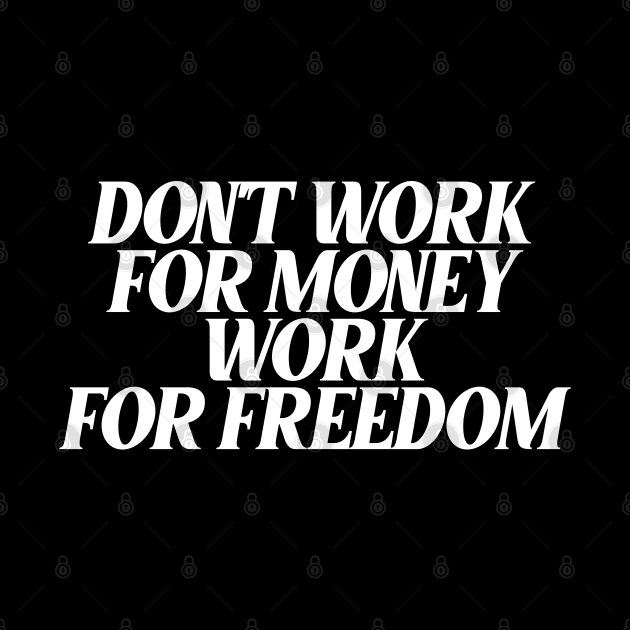 dont work for money work for freedom by Ericokore