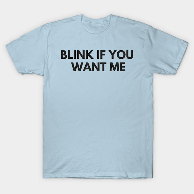 Disover BLINK IF YOU WANT ME - Blink If You Want Me - T-Shirt