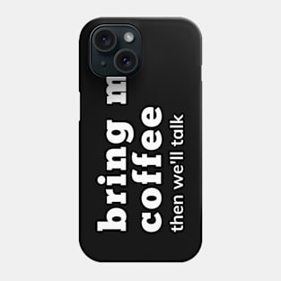 Bring Me Coffee Then We'll Talk. Funny Coffee Lover Saying. Phone Case