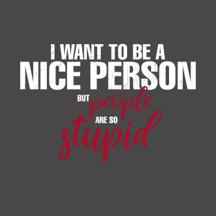 I Want To Be A Nice Person But Everyone So Stupid T-Shirt