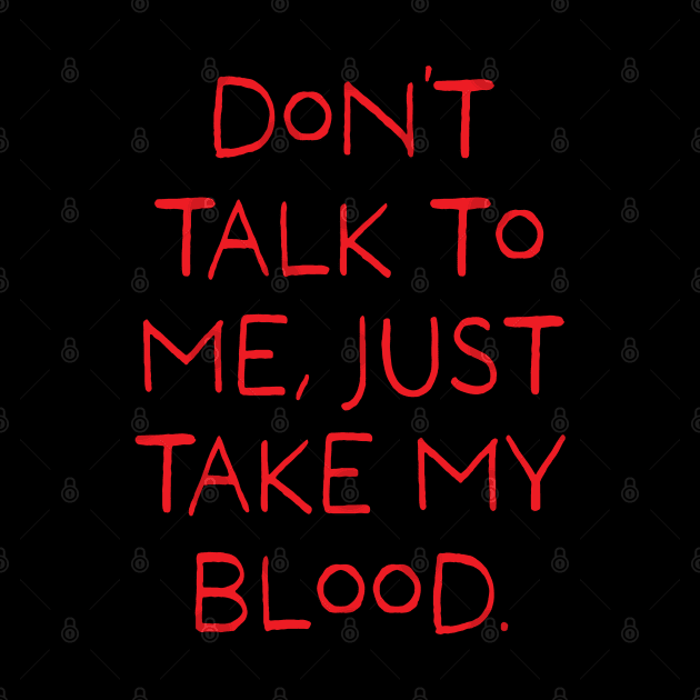 Don't talk to me, just take my blood. (Red) by stevenselbyart