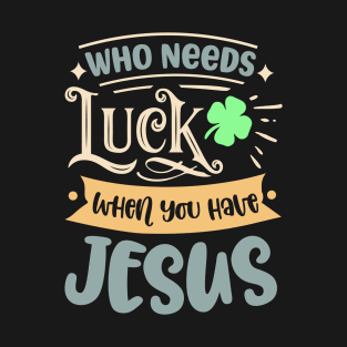 Christians Faith Religious Jesus Who Needs Luck When T-Shirt