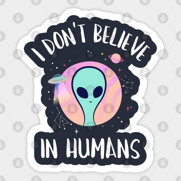 I Don T Believe In Humans Aliens Sticker Teepublic
