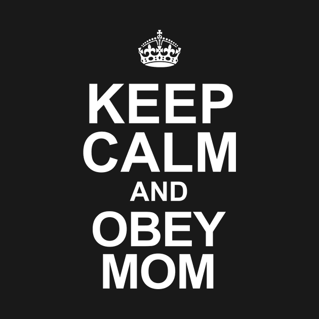 Keep Calm And Obey Mom by jerranne