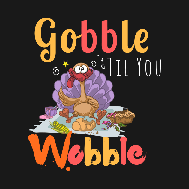 Gobble Til You Wobble thanksgiving funny tee by pavelrmata