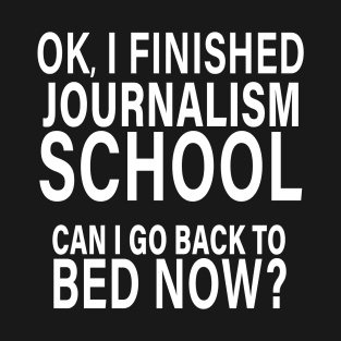 OK I Finished Journalism School Can I Go Back to Bed? T-Shirt