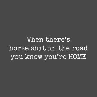 When there's horse shit in the road you know you're HOME T-Shirt