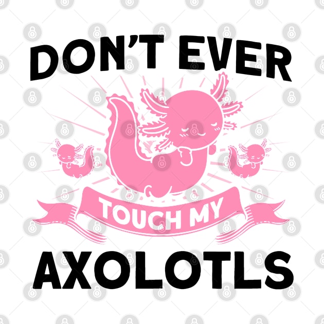 Don't Ever Touch My Axolotls Owner Axolotl Lover by Toeffishirts