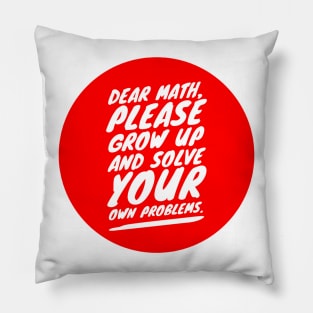 Dear math, please grow up and solve your own problems Pillow