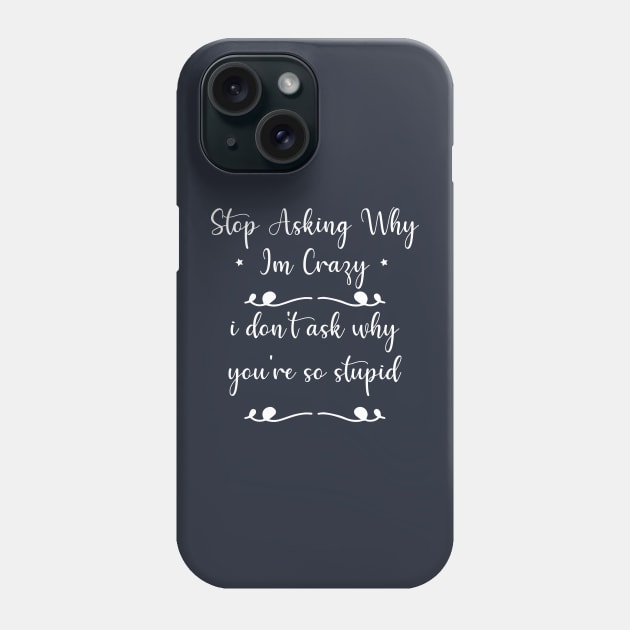funny Stop Asking Why Im Crazy i don't ask why you're so stupid Phone Case by Duodesign