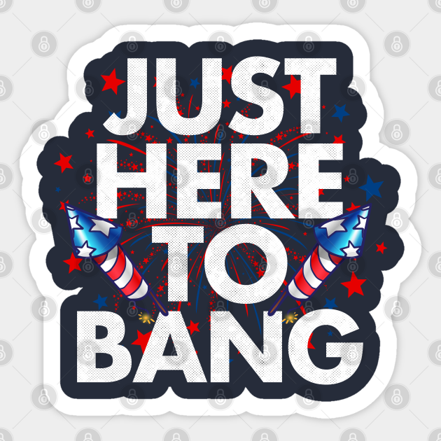 Just Here To Bang Funny 4th Of July - Funny 4th Of July - Sticker | TeePublic Just Here To Bang Funny 4th Of July - Funny 4th Of July - Sticker | TeePublic
