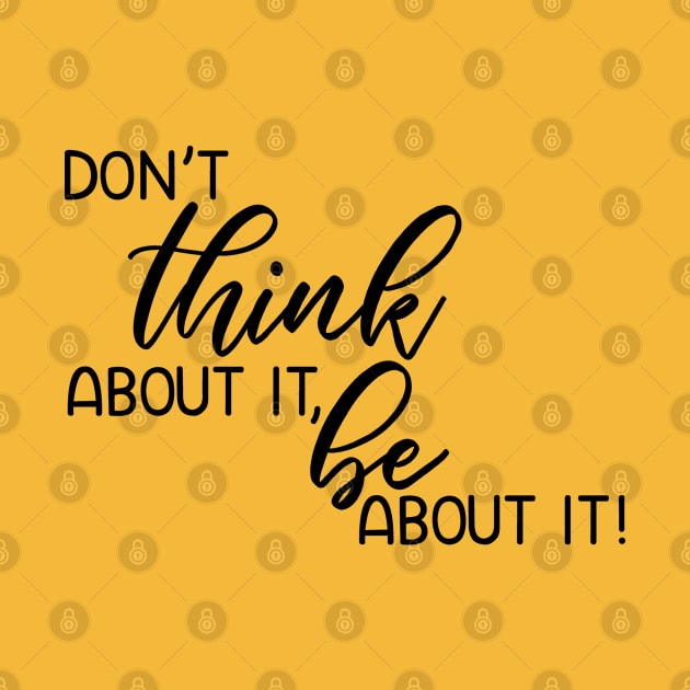 Don't think about it, be about it! by faithfullyyours