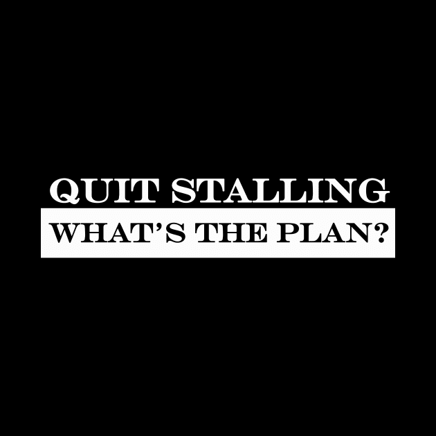 Quit Stalling What's the Plan by NotComplainingJustAsking
