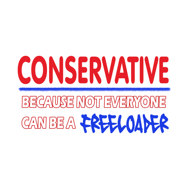 Conservative - Because not everyone can be a FREELOADER - American Patriot Graphic Design by Mr.TrendSetter