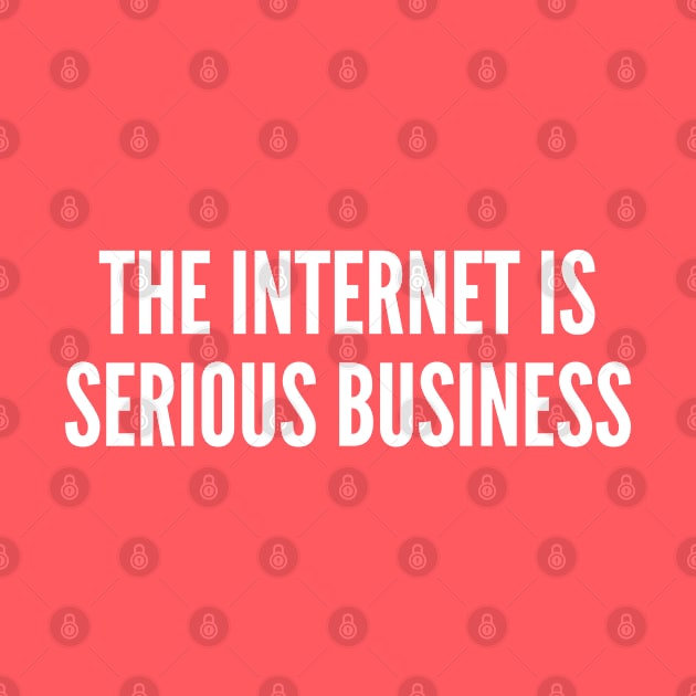 The Internet Is Serious Business - Funny Joke Statement humor Slogan Quotes Saying by sillyslogans